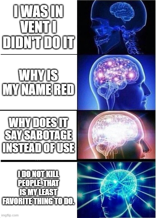 Impostors in the chat | I WAS IN VENT I DIDN'T DO IT; WHY IS MY NAME RED; WHY DOES IT SAY SABOTAGE INSTEAD OF USE; I DO NOT KILL PEOPLE. THAT IS MY LEAST FAVORITE THING TO DO. | image tagged in memes,expanding brain | made w/ Imgflip meme maker