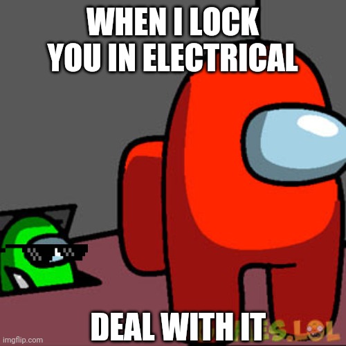 The Among Us Vent | WHEN I LOCK YOU IN ELECTRICAL; DEAL WITH IT | image tagged in the among us vent | made w/ Imgflip meme maker