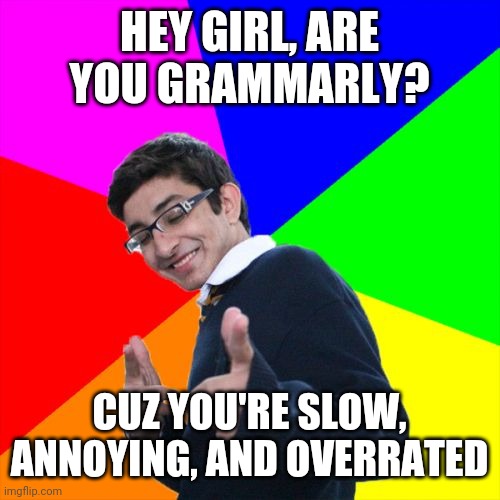 Subtle Pickup Liner | HEY GIRL, ARE YOU GRAMMARLY? CUZ YOU'RE SLOW, ANNOYING, AND OVERRATED | image tagged in memes,subtle pickup liner | made w/ Imgflip meme maker