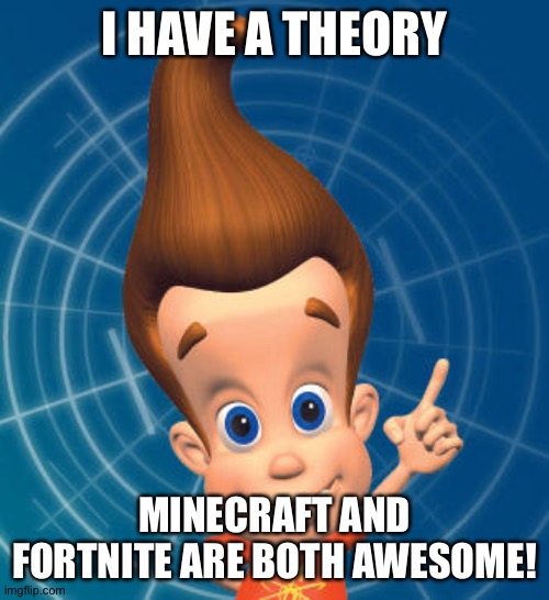 Jimmy neutron | I HAVE A THEORY; MINECRAFT AND FORTNITE ARE BOTH AWESOME! | image tagged in jimmy neutron | made w/ Imgflip meme maker