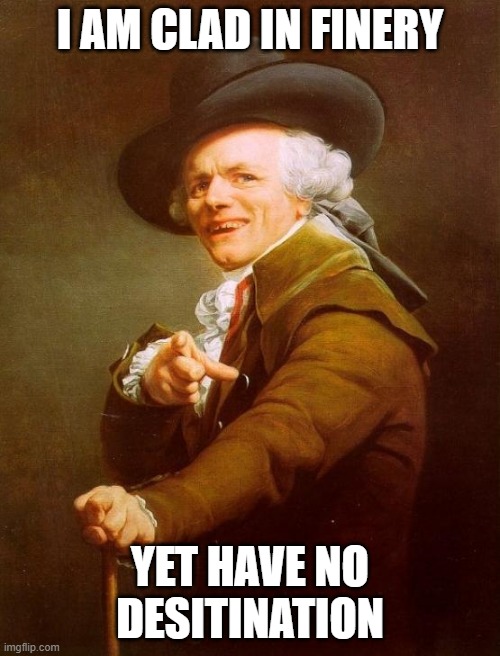 All dressed up with no place to go | I AM CLAD IN FINERY; YET HAVE NO DESITINATION | image tagged in memes,joseph ducreux,song lyrics | made w/ Imgflip meme maker