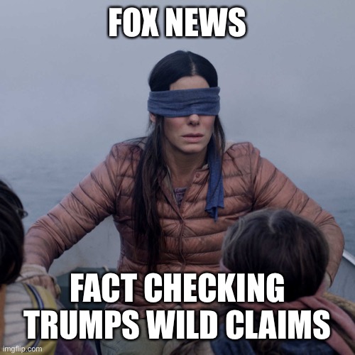 Bird Box Meme | FOX NEWS; FACT CHECKING TRUMPS WILD CLAIMS | image tagged in memes,bird box | made w/ Imgflip meme maker