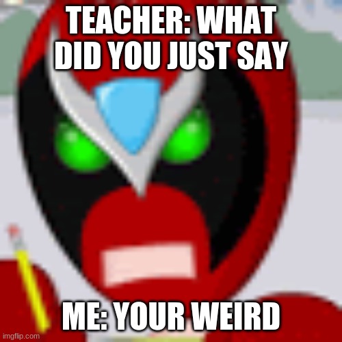 the teacher meme | TEACHER: WHAT DID YOU JUST SAY; ME: YOUR WEIRD | image tagged in funny | made w/ Imgflip meme maker