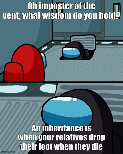 impostor of the vent | Oh imposter of the vent, what wisdom do you hold? An inheritance is when your relatives drop their loot when they die | image tagged in impostor of the vent | made w/ Imgflip meme maker