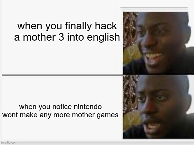 Happy then sad | when you finally hack a mother 3 into english; when you notice nintendo wont make any more mother games | image tagged in happy then sad,this is my life,earthbound,mother 3 | made w/ Imgflip meme maker