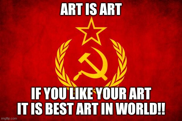art | ART IS ART; IF YOU LIKE YOUR ART IT IS BEST ART IN WORLD!! | image tagged in in soviet russia | made w/ Imgflip meme maker