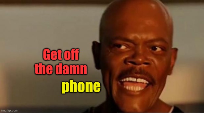 Snakes on the Plane Samuel L Jackson | Get off the damn phone | image tagged in snakes on the plane samuel l jackson | made w/ Imgflip meme maker