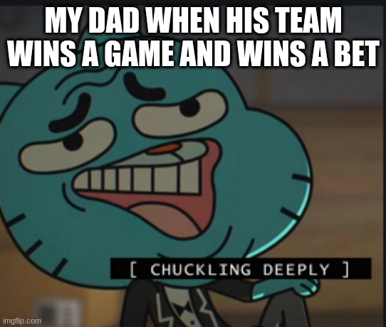 Chuckles Deeply | MY DAD WHEN HIS TEAM WINS A GAME AND WINS A BET | image tagged in chuckles deeply | made w/ Imgflip meme maker