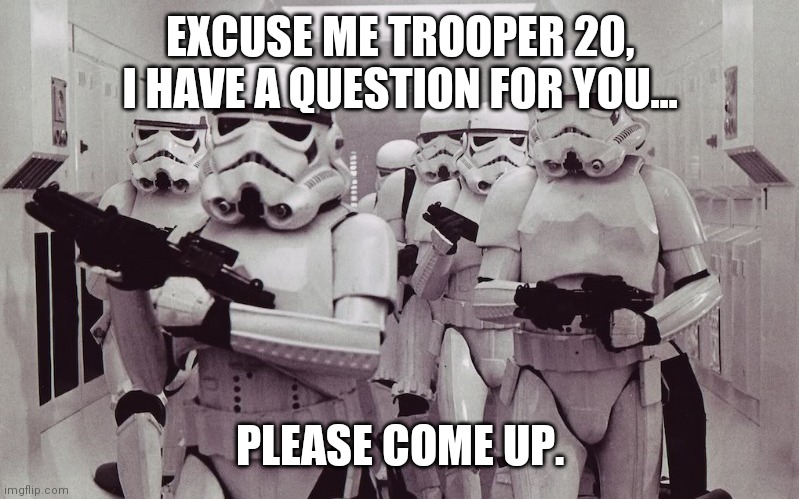 Storm troopers set your blaster! | EXCUSE ME TROOPER 20, I HAVE A QUESTION FOR YOU... PLEASE COME UP. | image tagged in storm troopers set your blaster | made w/ Imgflip meme maker
