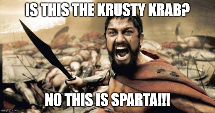 Sparta Leonidas Meme | IS THIS THE KRUSTY KRAB? NO THIS IS SPARTA!!! | image tagged in memes,sparta leonidas | made w/ Imgflip meme maker