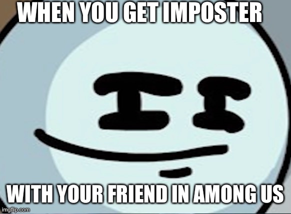 WHEN YOU GET IMPOSTER; WITH YOUR FRIEND IN AMONG US | image tagged in funny,among us | made w/ Imgflip meme maker