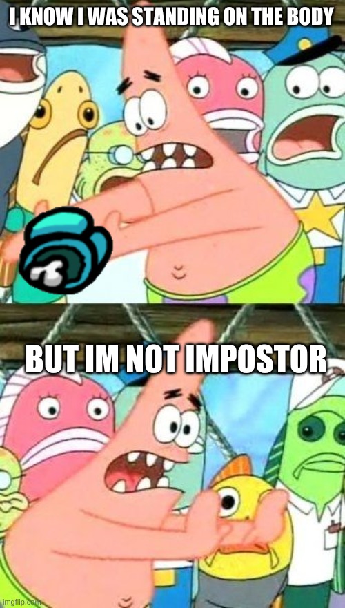 Put It Somewhere Else Patrick | I KNOW I WAS STANDING ON THE BODY; BUT IM NOT IMPOSTOR | image tagged in memes,put it somewhere else patrick | made w/ Imgflip meme maker