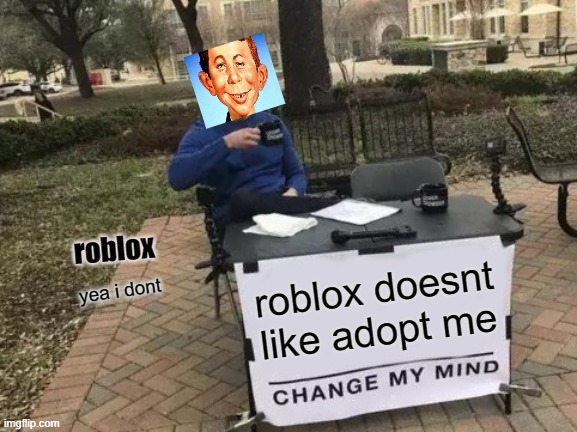 Change My Mind | roblox; roblox doesnt like adopt me; yea i dont | image tagged in memes,change my mind,funny memes | made w/ Imgflip meme maker