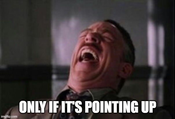 J Jonah Jameson laughing | ONLY IF IT'S POINTING UP | image tagged in j jonah jameson laughing | made w/ Imgflip meme maker