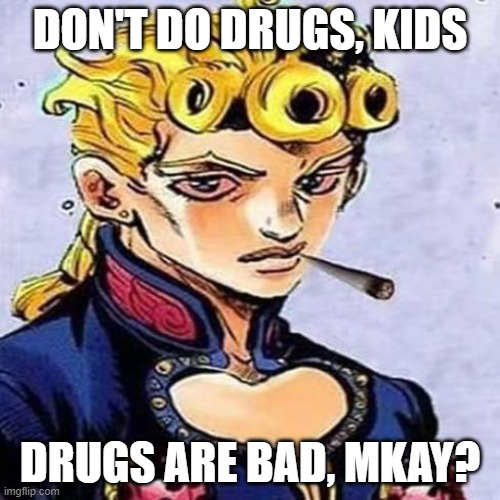 Drugs=Bad | DON'T DO DRUGS, KIDS; DRUGS ARE BAD, MKAY? | image tagged in jojo's bizarre adventure,drugs,drugs are bad | made w/ Imgflip meme maker