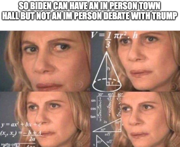 Math lady/Confused lady | SO BIDEN CAN HAVE AN IN PERSON TOWN HALL BUT NOT AN IM PERSON DEBATE WITH TRUMP | image tagged in math lady/confused lady,joe biden | made w/ Imgflip meme maker