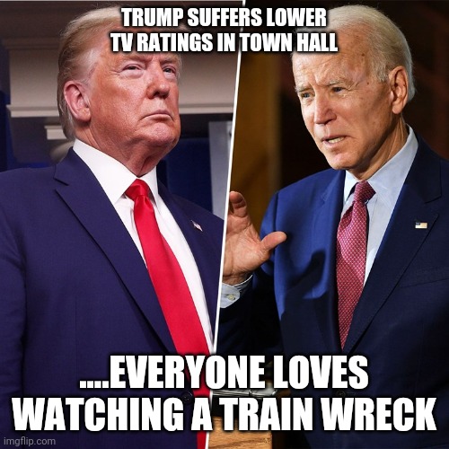 Trump Biden | TRUMP SUFFERS LOWER TV RATINGS IN TOWN HALL; ....EVERYONE LOVES WATCHING A TRAIN WRECK | image tagged in trump biden | made w/ Imgflip meme maker