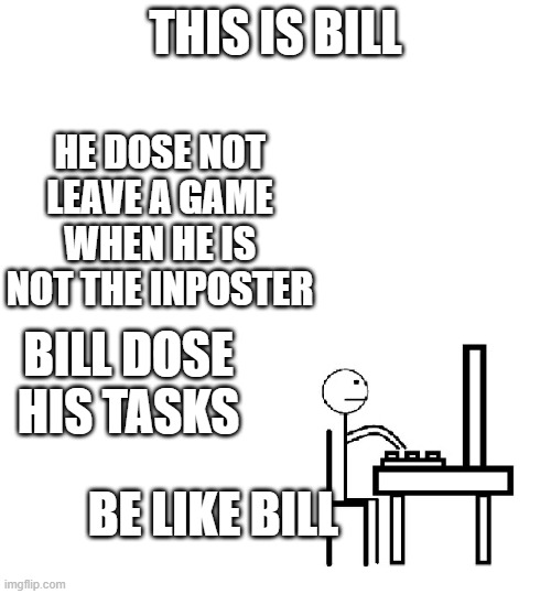 among us meme and this is bill |  THIS IS BILL; HE DOSE NOT LEAVE A GAME WHEN HE IS NOT THE INPOSTER; BILL DOSE HIS TASKS; BE LIKE BILL | image tagged in this is bill | made w/ Imgflip meme maker