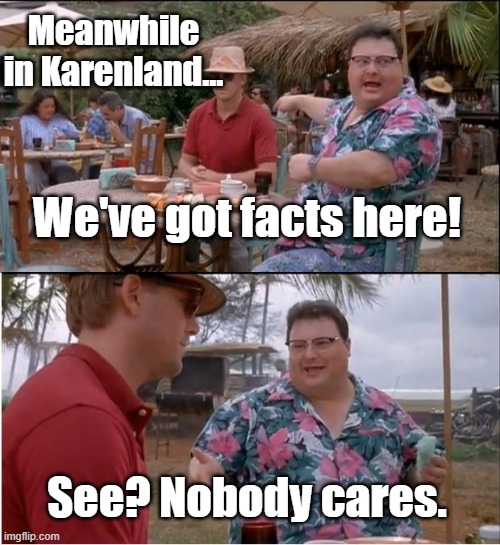 See Nobody Cares | Meanwhile in Karenland... We've got facts here! See? Nobody cares. | image tagged in memes,see nobody cares | made w/ Imgflip meme maker