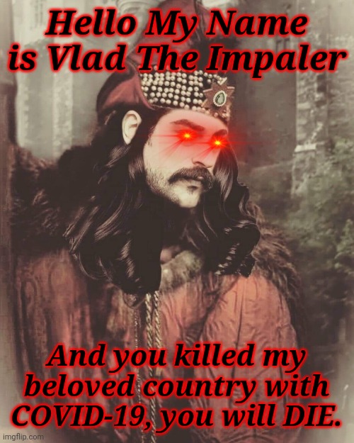 Vlad The Impaler | Hello My Name is Vlad The Impaler; And you killed my beloved country with COVID-19, you will DIE. | image tagged in vlad the impaler,memes,romania,coronavirus,covid-19,covidiots | made w/ Imgflip meme maker