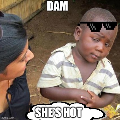 Third World Skeptical Kid | DAM; SHE’S HOT | image tagged in memes,third world skeptical kid | made w/ Imgflip meme maker