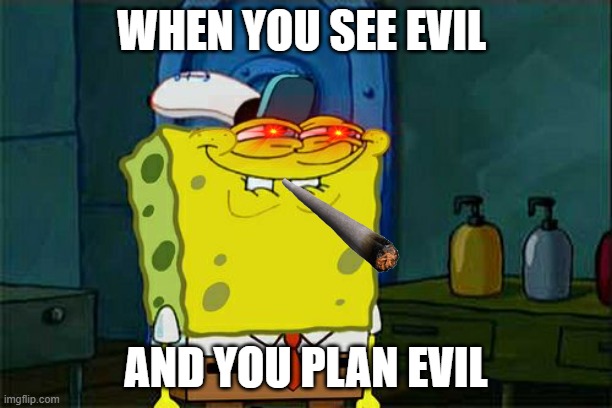 When You Need to See No Evil | WHEN YOU SEE EVIL; AND YOU PLAN EVIL | image tagged in memes | made w/ Imgflip meme maker