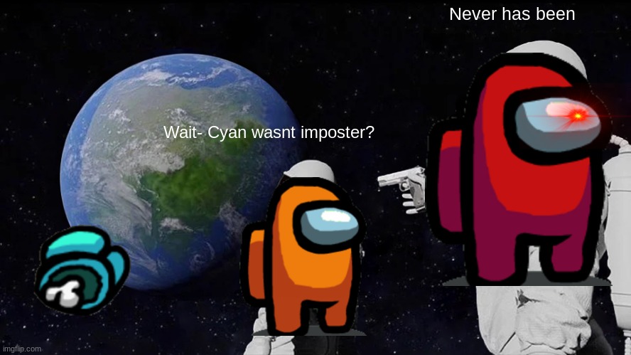 Never has been- | Never has been; Wait- Cyan wasnt imposter? | image tagged in memes,always has been | made w/ Imgflip meme maker