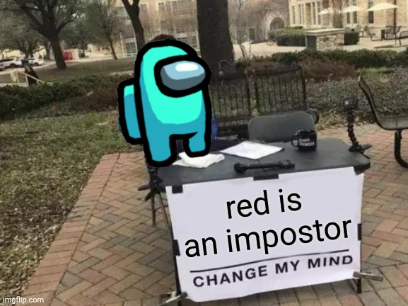 Red was an Impostor. | red is an impostor | image tagged in memes,change my mind | made w/ Imgflip meme maker