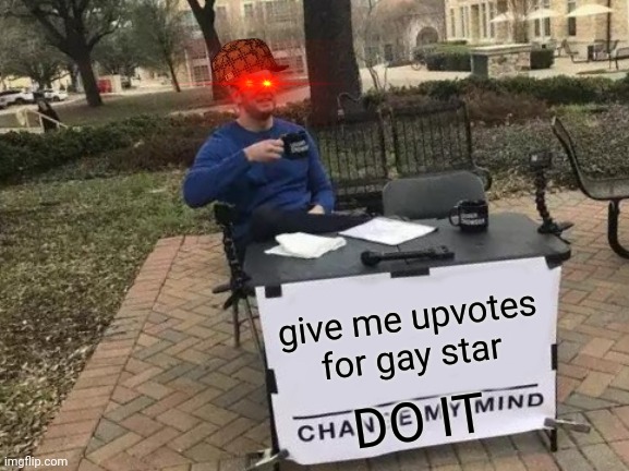 U P V O T E | give me upvotes for gay star; DO IT | image tagged in memes,change my mind | made w/ Imgflip meme maker