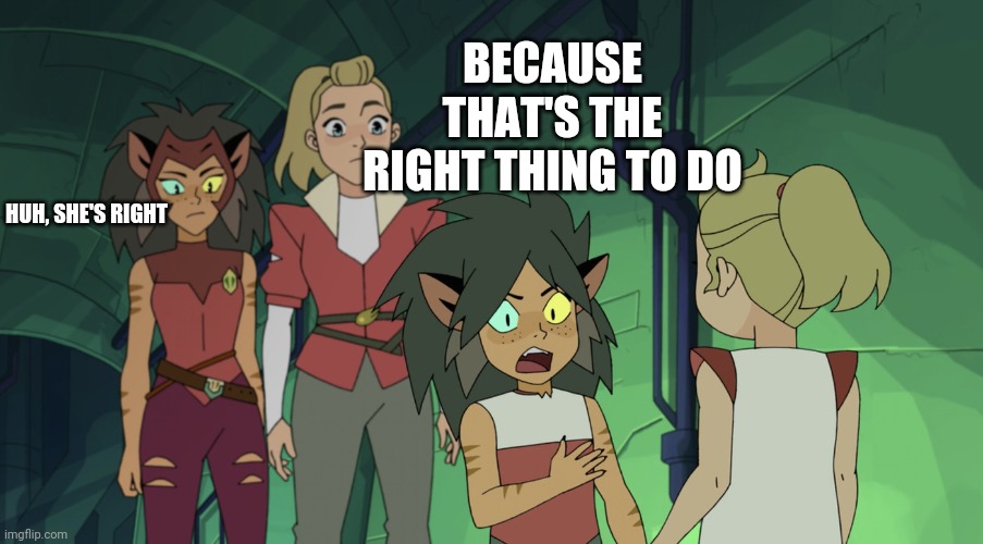 Wise Young Catra Lays Down the Truth | BECAUSE THAT'S THE RIGHT THING TO DO; HUH, SHE'S RIGHT | image tagged in lectured by inner child | made w/ Imgflip meme maker