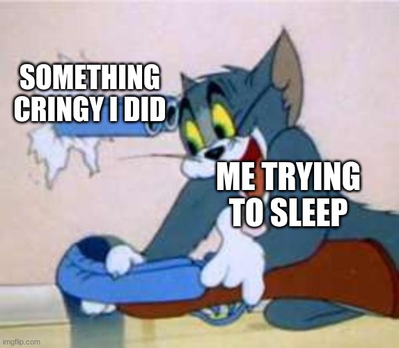 life meme cringe Addison | SOMETHING CRINGY I DID; ME TRYING TO SLEEP | image tagged in tom the cat shooting himself | made w/ Imgflip meme maker