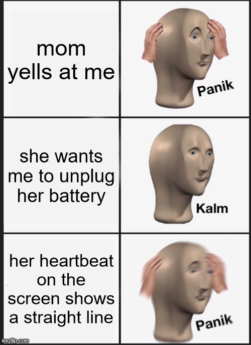 Panik Kalm Panik Meme |  mom yells at me; she wants me to unplug her battery; her heartbeat on the screen shows a straight line | image tagged in memes,panik kalm panik | made w/ Imgflip meme maker