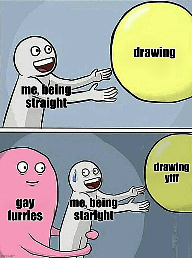 u h o h | drawing; me, being straight; drawing yiff; gay furries; me, being staright | image tagged in memes,running away balloon | made w/ Imgflip meme maker
