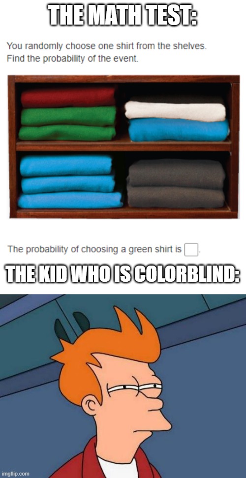 THE MATH TEST:; THE KID WHO IS COLORBLIND: | image tagged in memes,futurama fry | made w/ Imgflip meme maker