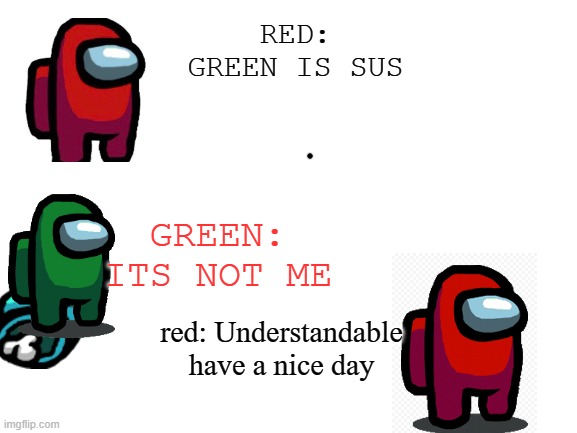 UNdErsTAnDaBlE hAVe a nIcE dAy | RED: GREEN IS SUS; GREEN: ITS NOT ME; red: Understandable have a nice day | image tagged in blank white template | made w/ Imgflip meme maker