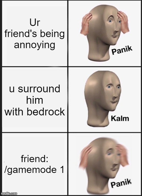 Panik Kalm Panik Meme | Ur friend's being annoying u surround him with bedrock friend: /gamemode 1 | image tagged in memes,panik kalm panik | made w/ Imgflip meme maker