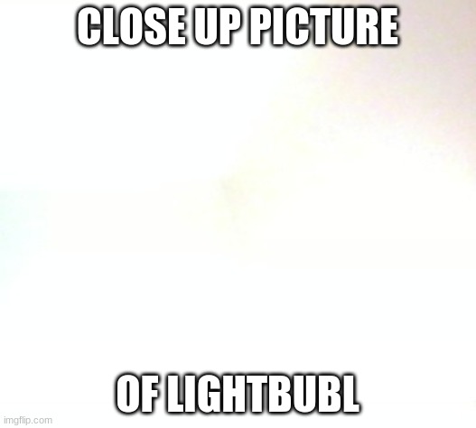 blub | CLOSE UP PICTURE; OF LIGHTBUBL | image tagged in nonsense | made w/ Imgflip meme maker
