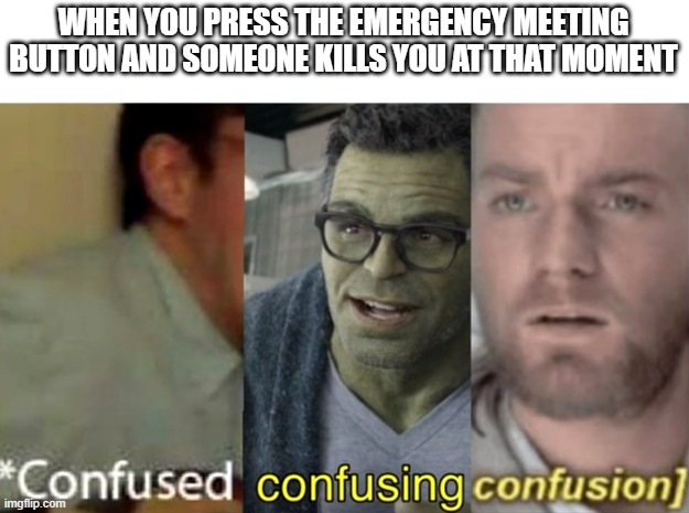 confused confusing confusion | WHEN YOU PRESS THE EMERGENCY MEETING BUTTON AND SOMEONE KILLS YOU AT THAT MOMENT | image tagged in confused confusing confusion | made w/ Imgflip meme maker