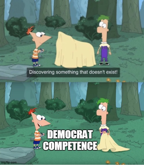 Discovering Something That Doesn’t Exist | DEMOCRAT COMPETENCE | image tagged in discovering something that doesn t exist | made w/ Imgflip meme maker