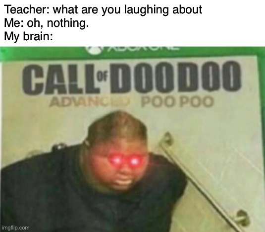 Call of DooDoo | Teacher: what are you laughing about
Me: oh, nothing.
My brain: | image tagged in call of doodoo | made w/ Imgflip meme maker
