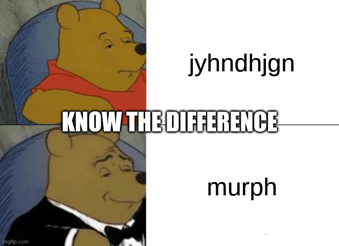 Tuxedo Winnie The Pooh Meme | jyhndhjgn; KNOW THE DIFFERENCE; murph | image tagged in memes,tuxedo winnie the pooh | made w/ Imgflip meme maker