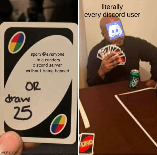 UNO Draw 25 Cards Meme | literally every discord user; spam @everyone  in a random discord server without being banned | image tagged in memes,uno draw 25 cards | made w/ Imgflip meme maker