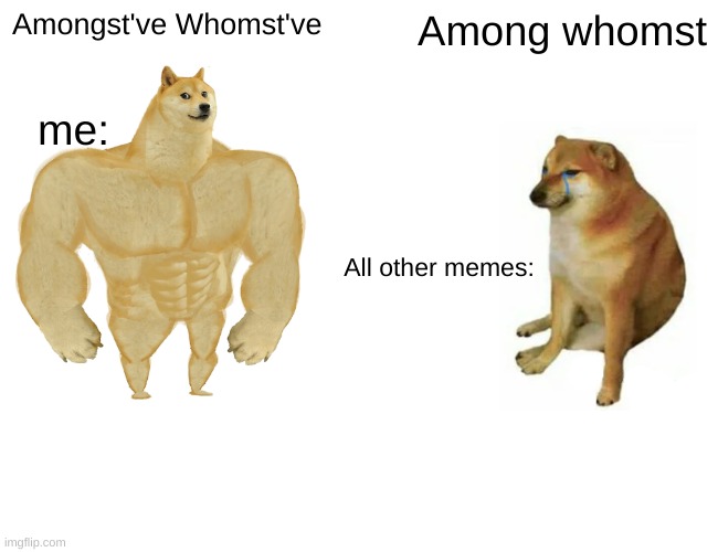 Buff Doge vs. Cheems | Amongst've Whomst've; Among whomst; me:; All other memes: | image tagged in memes,buff doge vs cheems | made w/ Imgflip meme maker