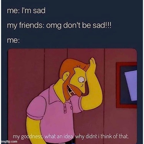 So, when you're sad, just stop being sad, so you wont be sad anymore. :) | image tagged in memes,lol | made w/ Imgflip meme maker