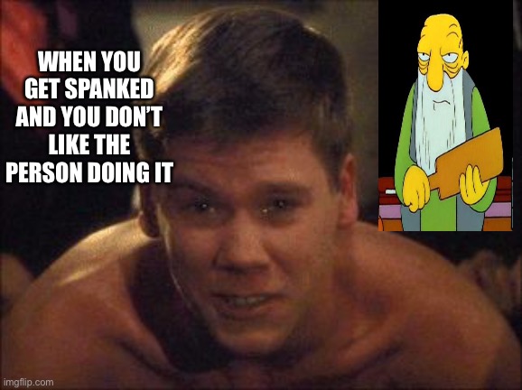 Spanked. | WHEN YOU GET SPANKED AND YOU DON’T LIKE THE PERSON DOING IT | image tagged in kevin bacon,that's a paddlin',spanking | made w/ Imgflip meme maker