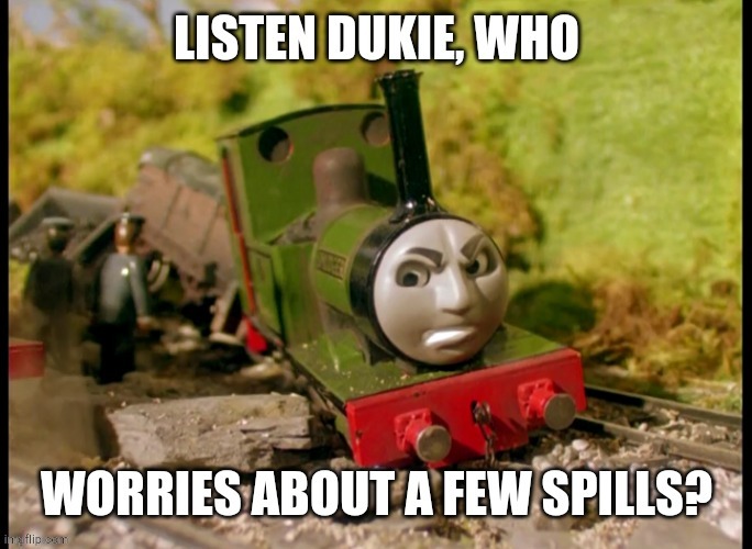 Listen dukie, who worries about a few spills? | image tagged in thomas the train,thomas the tank engine | made w/ Imgflip meme maker