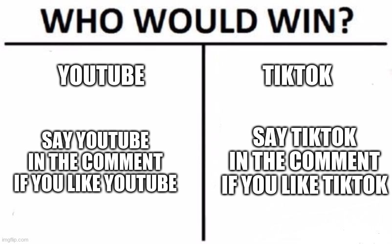 Who Would Win? Meme | YOUTUBE; TIKTOK; SAY TIKTOK IN THE COMMENT IF YOU LIKE TIKTOK; SAY YOUTUBE IN THE COMMENT IF YOU LIKE YOUTUBE | image tagged in memes,who would win | made w/ Imgflip meme maker
