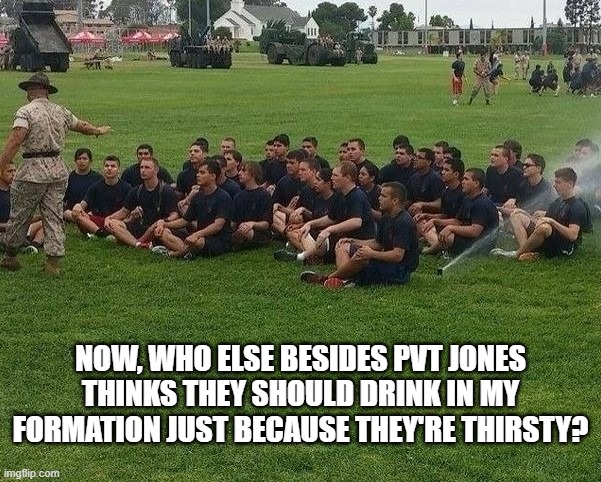 NOW, WHO ELSE BESIDES PVT JONES THINKS THEY SHOULD DRINK IN MY FORMATION JUST BECAUSE THEY'RE THIRSTY? | image tagged in basic training | made w/ Imgflip meme maker
