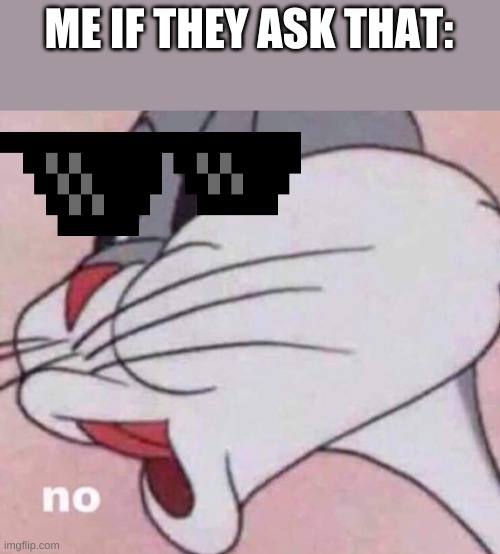 No bugs bunny | ME IF THEY ASK THAT: | image tagged in no bugs bunny | made w/ Imgflip meme maker