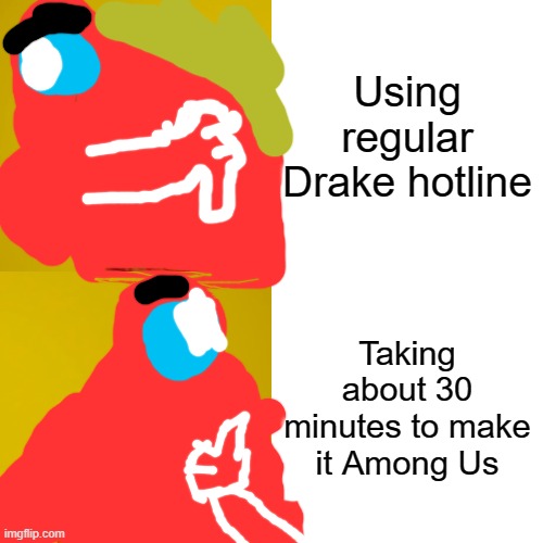 Drake Hotline Bling | Using regular Drake hotline; Taking about 30 minutes to make it Among Us | image tagged in memes,drake hotline bling | made w/ Imgflip meme maker